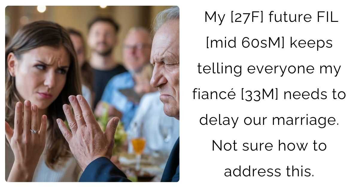 My [27F] future FIL [mid 60sM] keeps telling everyone my fiancé [33M] needs to delay our marriage. Not sure how to address this.