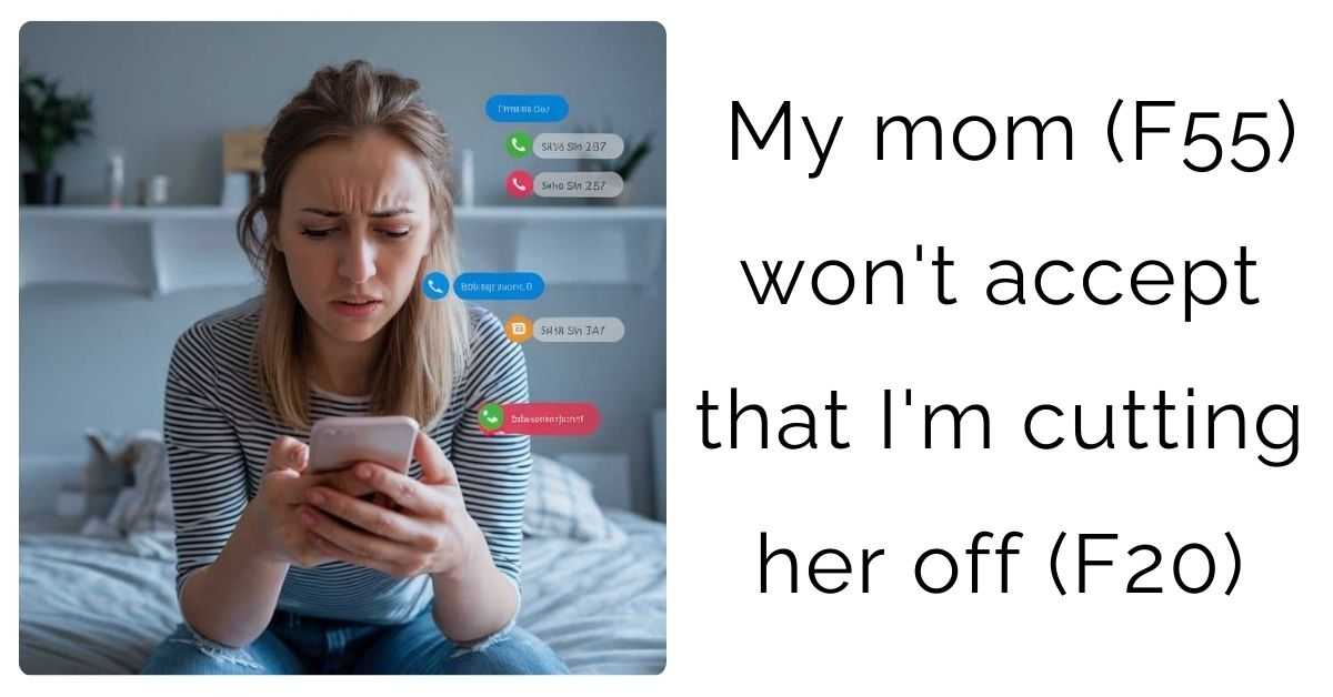 My mom (F55) won’t accept that I’m cutting her off (F20)