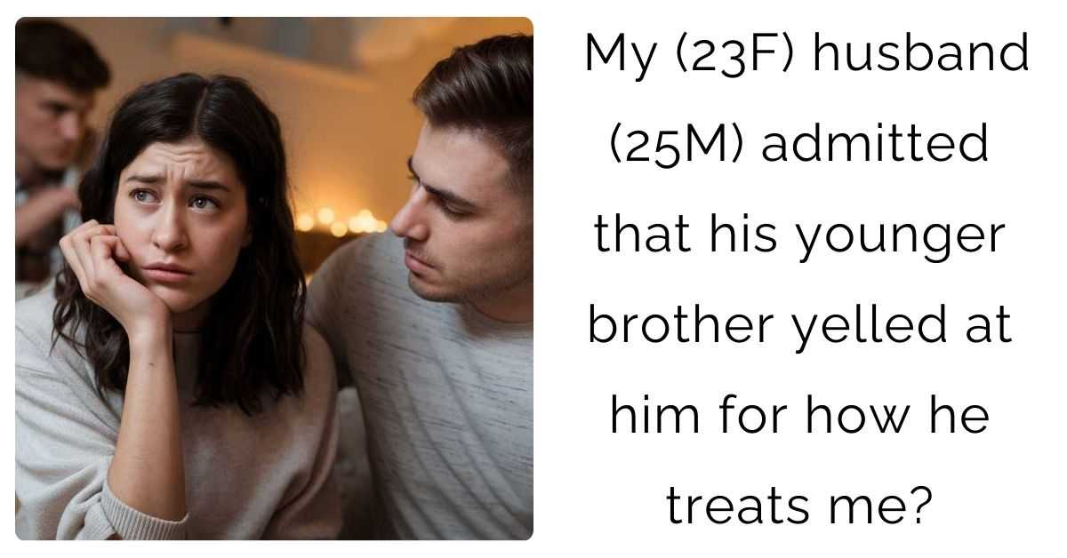 My (23F) husband (25M) admitted that his younger brother yelled at him for how he treats me?