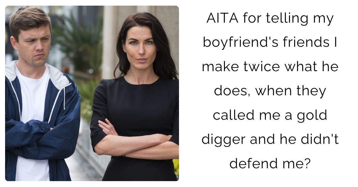AITA for telling my boyfriend’s friends I make twice what he does, when they called me a gold digger and he didn’t defend me?