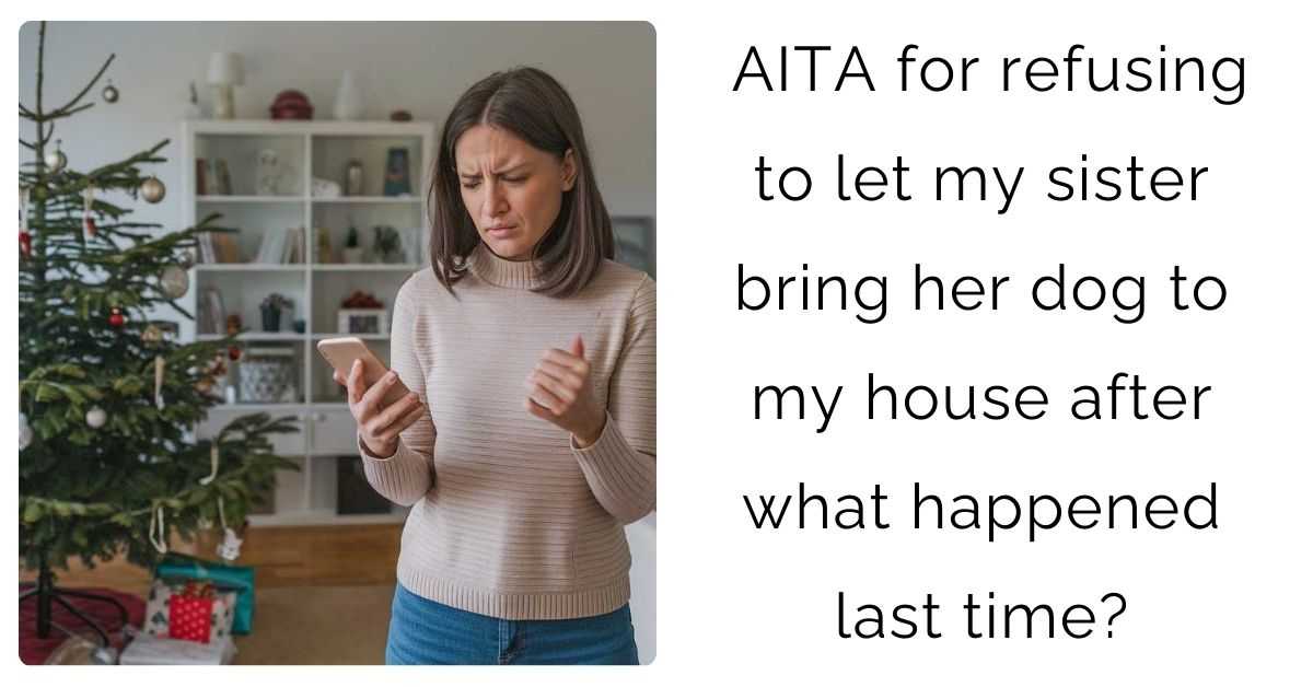 AITA for refusing to let my sister bring her dog to my house after what happened last time?
