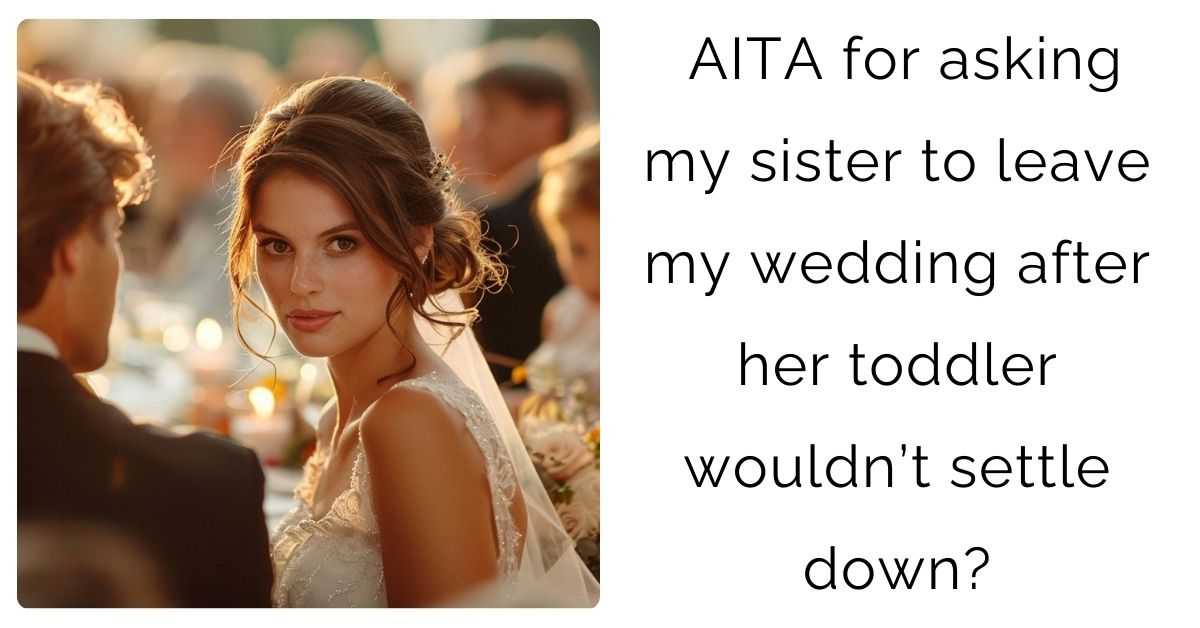 AITA for asking my sister to leave my wedding after her toddler wouldn’t settle down?