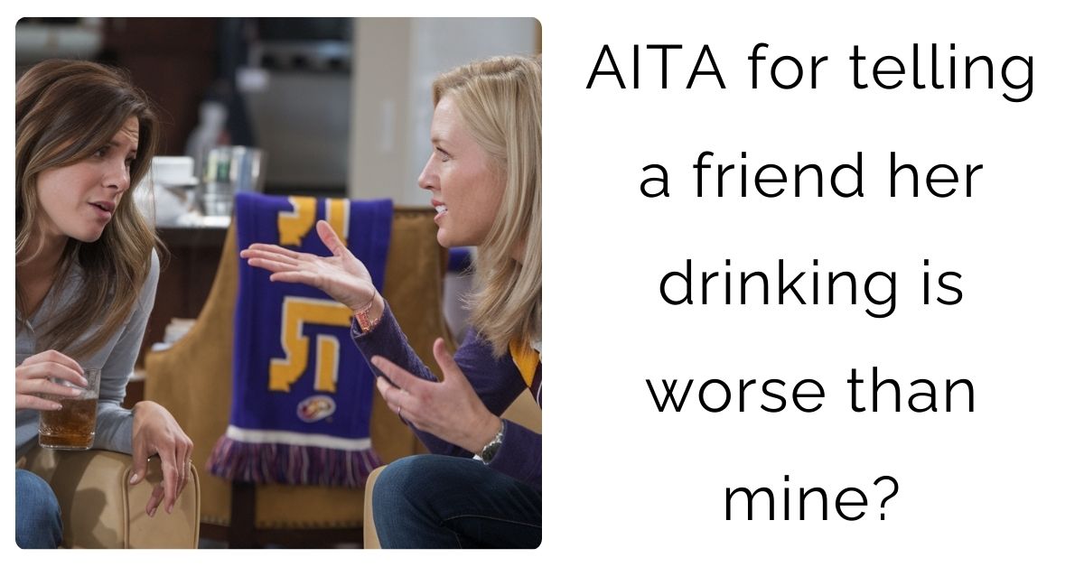 AITA for telling a friend her drinking is worse than mine?