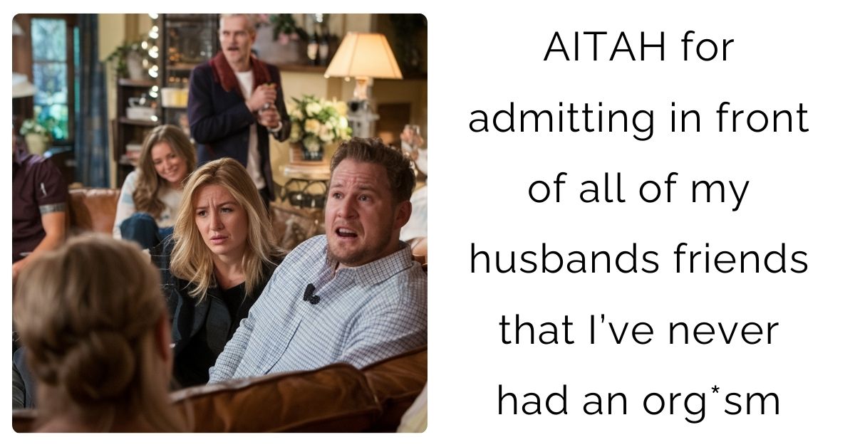 AITAH for admitting in front of all of my husbands friends that I’ve never had an o**asm?