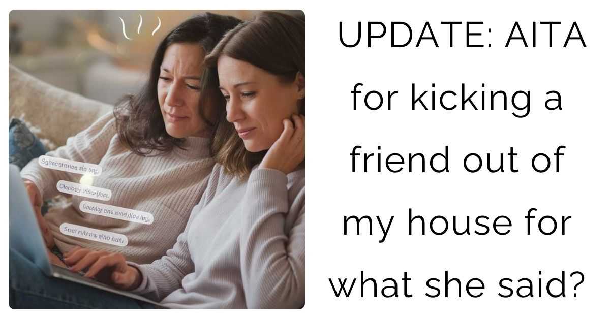 UPDATE: AITA for kicking a friend out of my house for what she said?