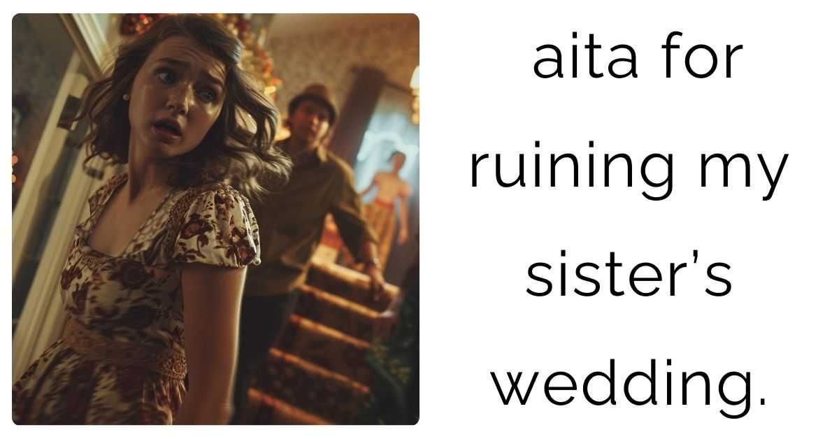 aita for ruining my sister’s wedding.