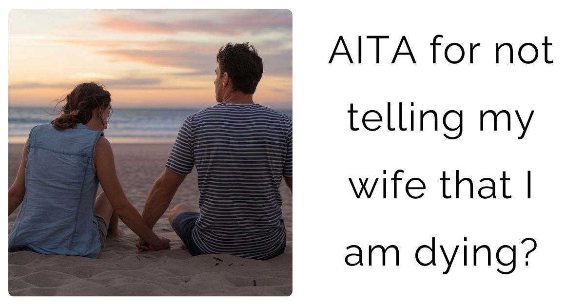 AITA for not telling my wife that I am dying?