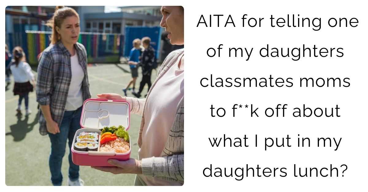AITA for telling one of my daughters classmates moms to f**k off about what I put in my daughters lunch?