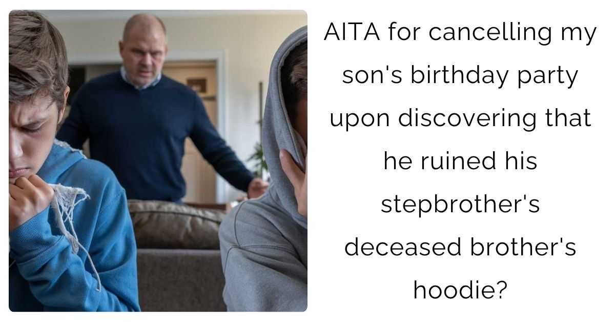 AITA for cancelling my son’s birthday party upon discovering that he ruined his stepbrother’s deceased brother’s hoodie?