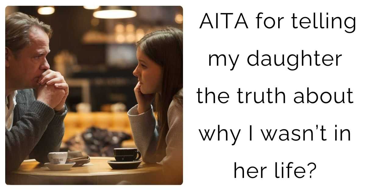 AITA for telling my daughter the truth about why I wasn’t in her life?