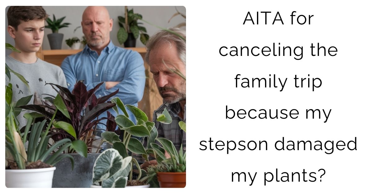 AITA for canceling the family trip because my stepson damaged my plants?