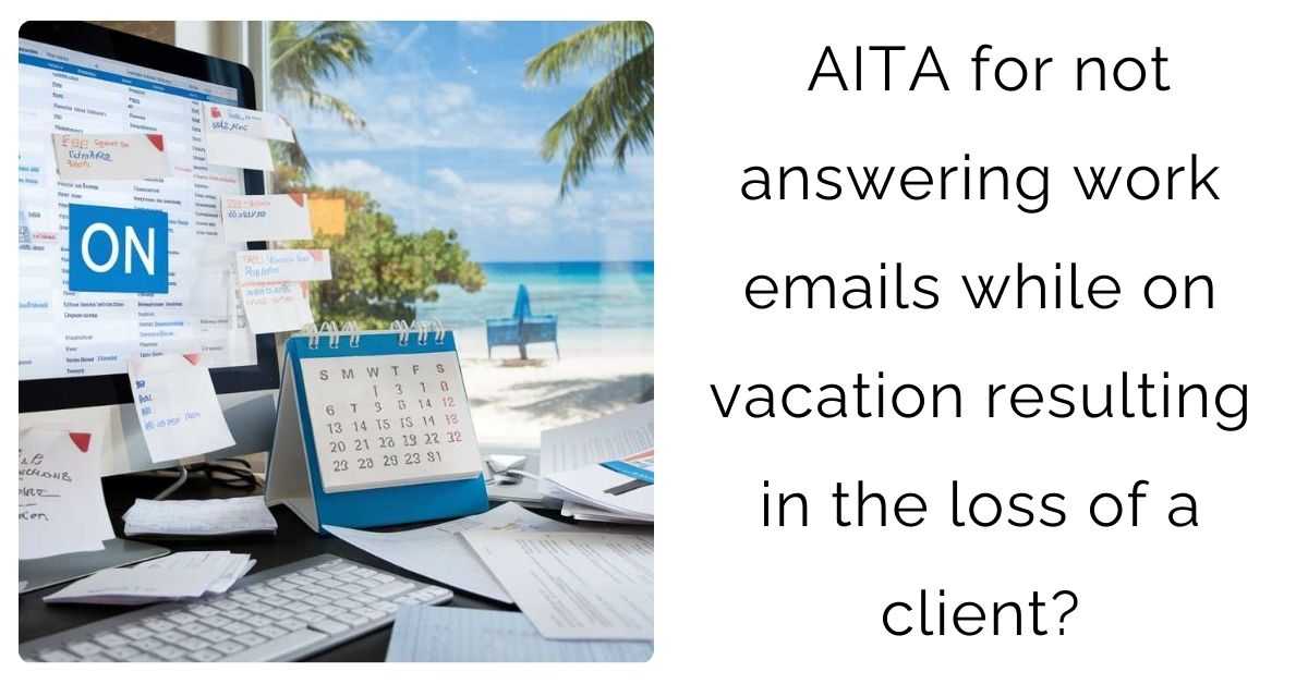AITA for not answering work emails while on vacation resulting in the loss of a client?