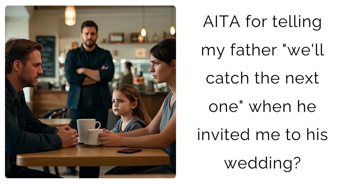 AITA for telling my father “we’ll catch the next one” when he invited me to his wedding?