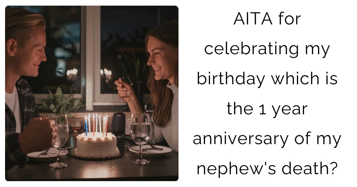 AITA for celebrating my birthday which is the 1 year anniversary of my nephew’s death?