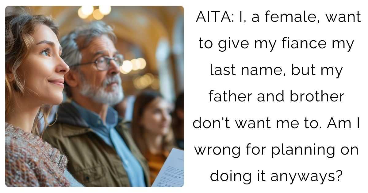 AITA: I, a female, want to give my fiance my last name, but my father and brother don’t want me to. Am I wrong for planning on doing it anyways?