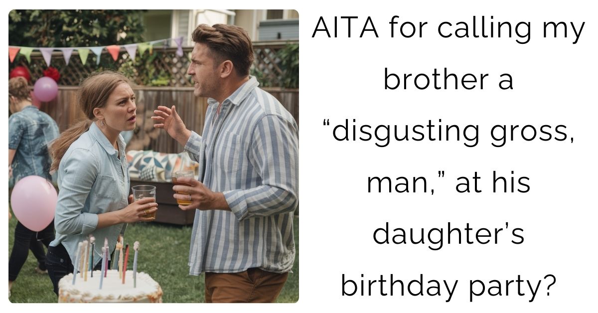 AITA for calling my brother a “disgusting gross, man,” at his daughter’s birthday party?