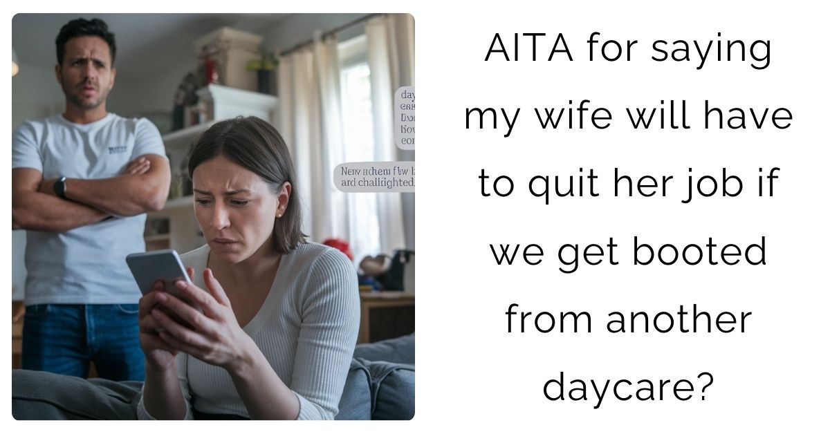 AITA for saying my wife will have to quit her job if we get booted from another daycare?