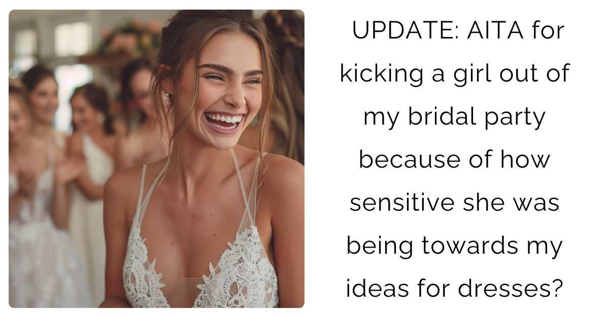 UPDATE: AITA for kicking a girl out of my bridal party because of how sensitive she was being towards my ideas for dresses?