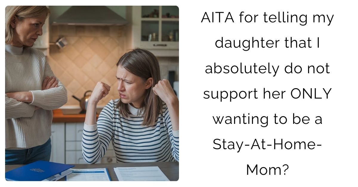 AITA for telling my daughter that I absolutely do not support her ONLY wanting to be a Stay-At-Home-Mom?