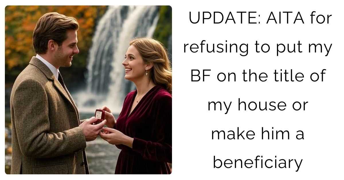 UPDATE: AITA for refusing to put my BF on the title of my house or make him a beneficiary