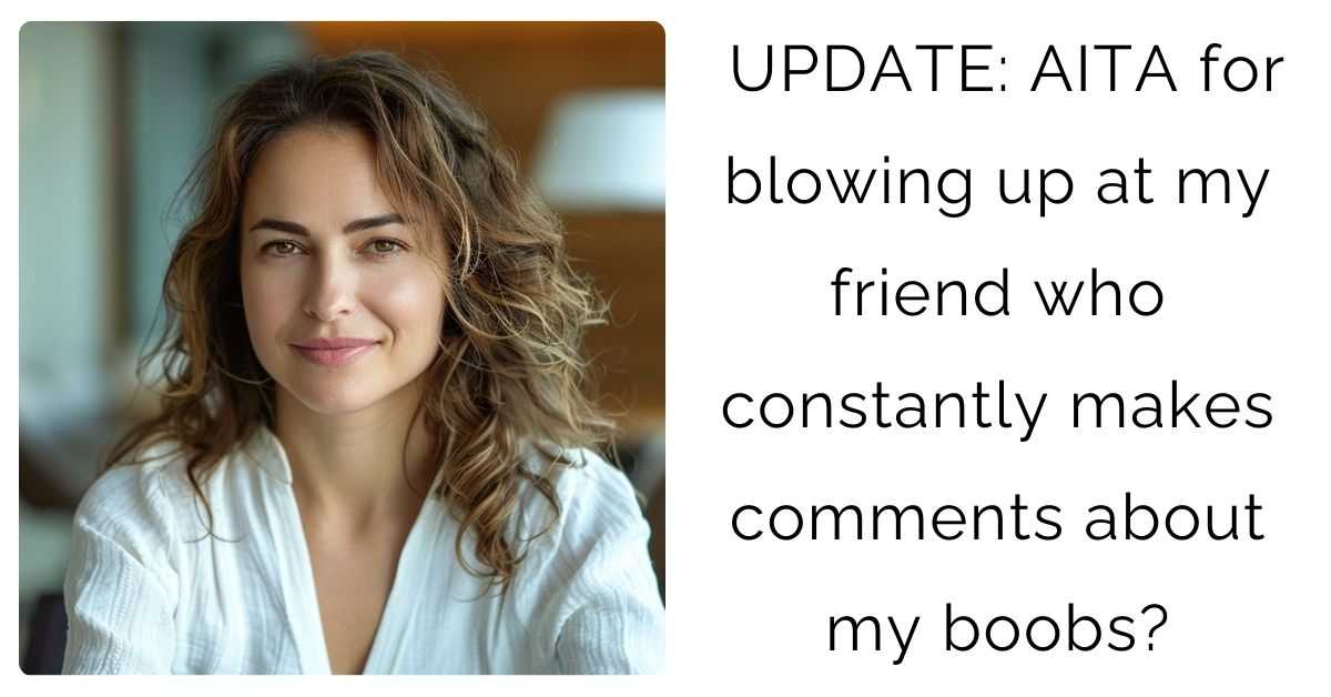 UPDATE: AITA for blowing up at my friend who constantly makes comments about my boobs?