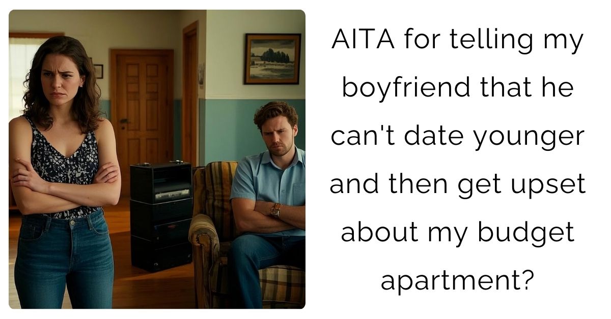 AITA for telling my boyfriend that he can’t date younger and then get upset about my budget apartment?