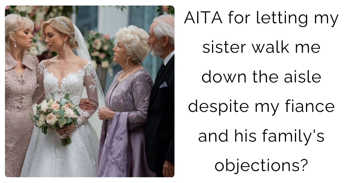 AITA for letting my sister walk me down the aisle despite my fiance and his family’s objections?