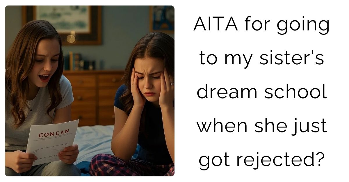 AITA for going to my sister’s dream school when she just got rejected?