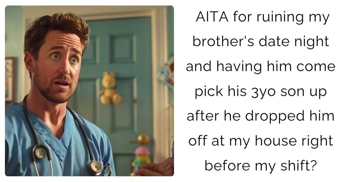 AITA for ruining my brother’s date night and having him come pick his 3yo son up after he dropped him off at my house right before my shift?