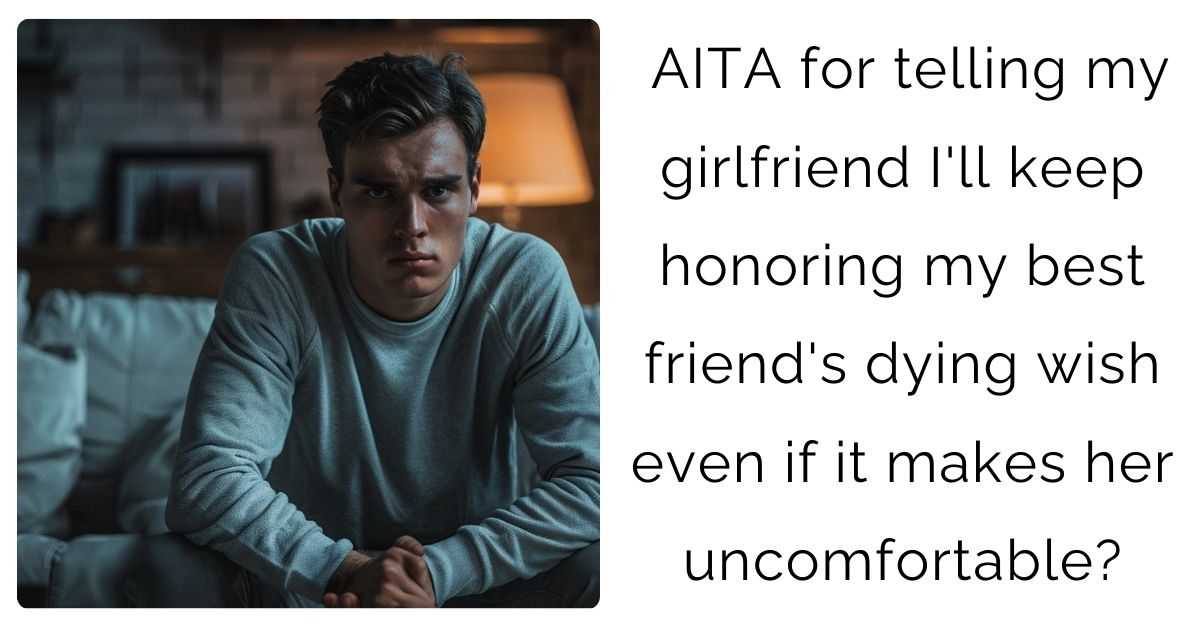 AITA for telling my girlfriend I’ll keep honoring my best friend’s dying wish even if it makes her uncomfortable?