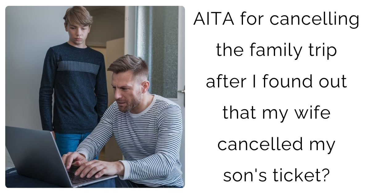AITA for cancelling the family trip after I found out that my wife cancelled my son’s ticket?
