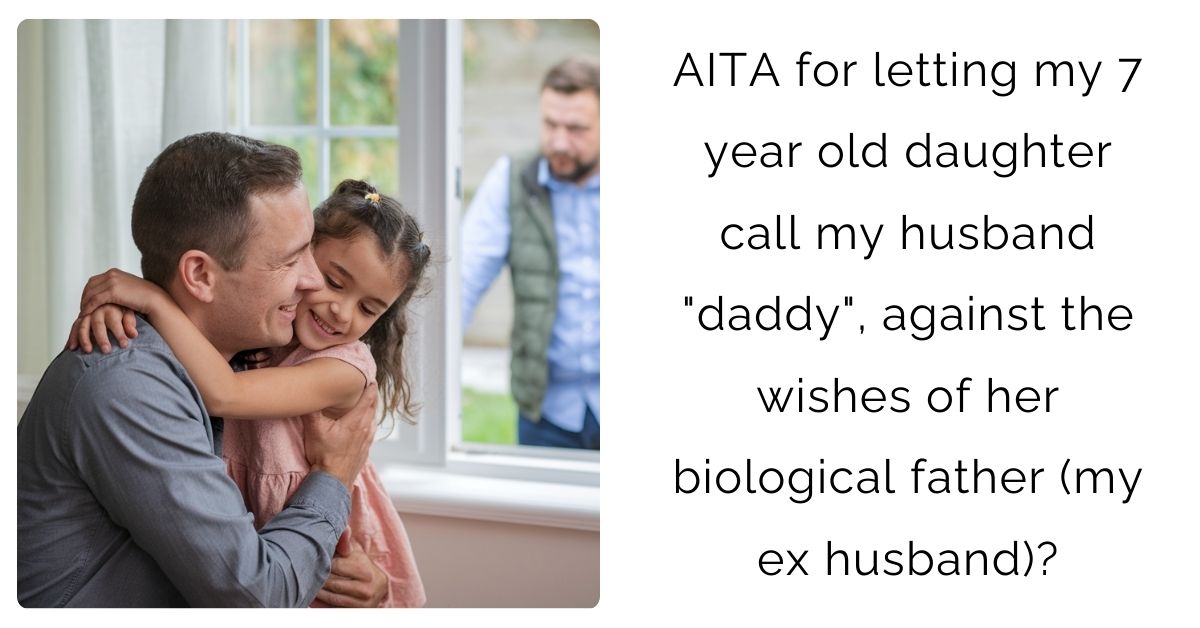 AITA for letting my 7 year old daughter call my husband “daddy”, against the wishes of her biological father (my ex husband)?