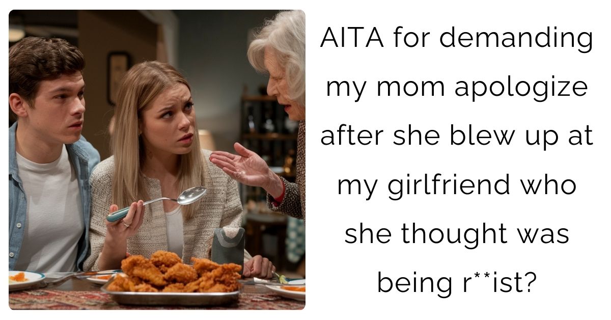 AITA for demanding my mom apologize after she blew up at my girlfriend who she thought was being r**ist?