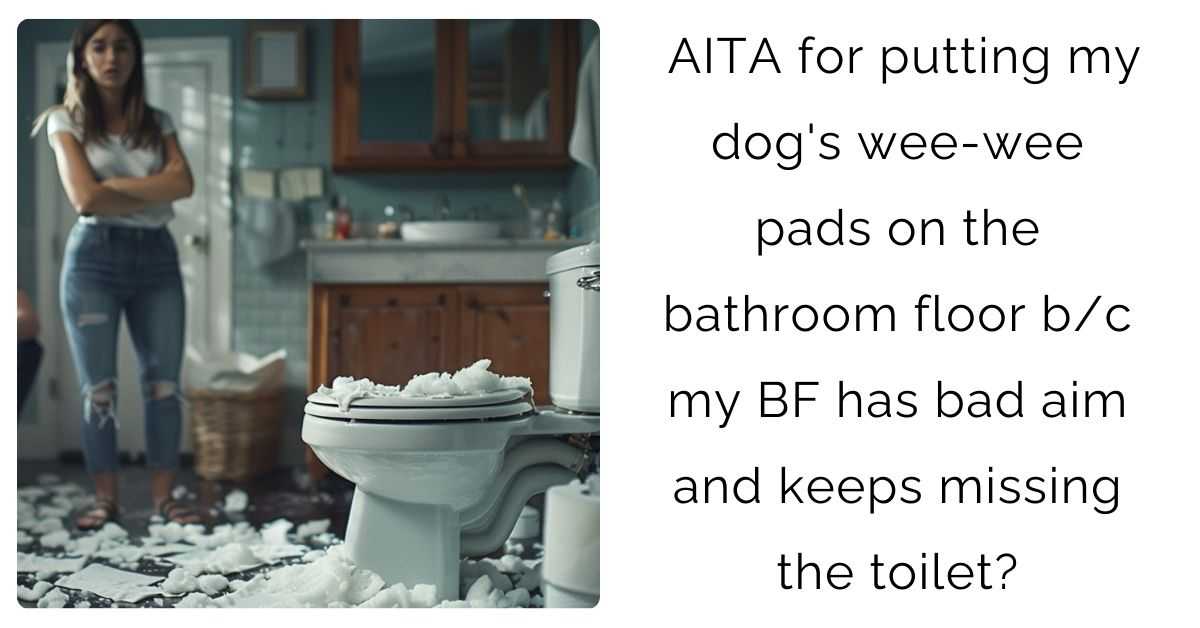 AITA for putting my dog’s wee-wee pads on the bathroom floor b/c my BF has bad aim and keeps missing the toilet?