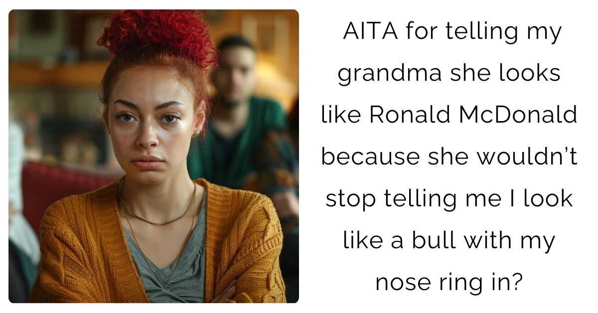 AITA for telling my grandma she looks like Ronald McDonald because she wouldn’t stop telling me I look like a bull with my nose ring in?