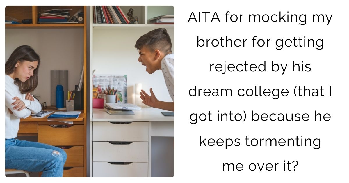 AITA for mocking my brother for getting rejected by his dream college (that I got into) because he keeps tormenting me over it?