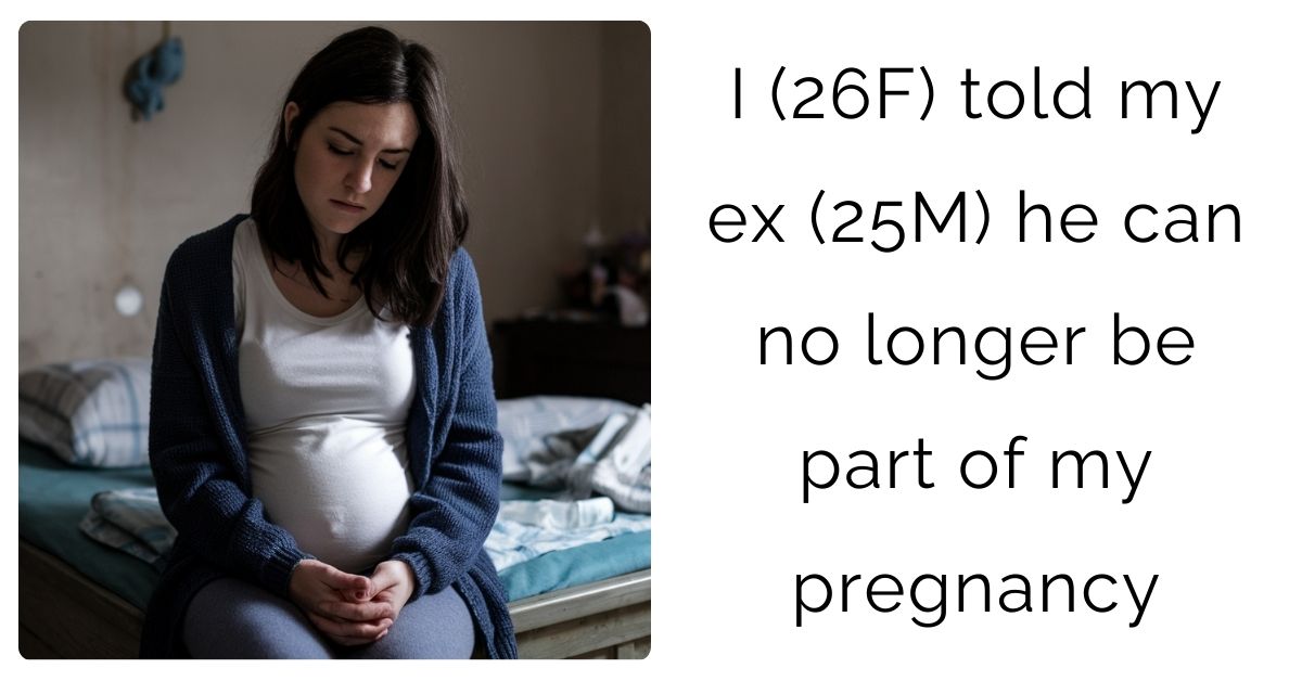 I (26F) told my ex (25M) he can no longer be part of my pregnancy ?