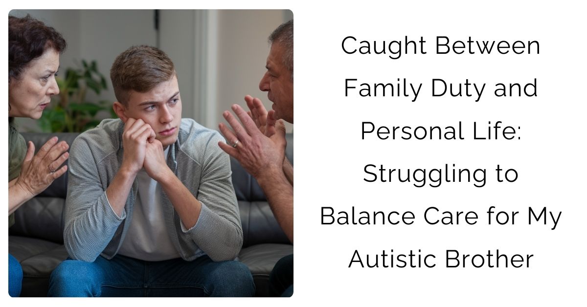Caught Between Family Duty and Personal Life: Struggling to Balance Care for My Autistic Brother