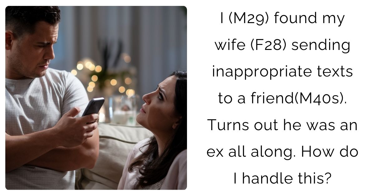 I (M29) found my wife (F28) sending inappropriate texts to a friend(M40s). Turns out he was an ex all along. How do I handle this?