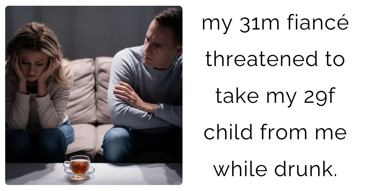 my 31m fiancé threatened to take my 29f child from me while drunk.