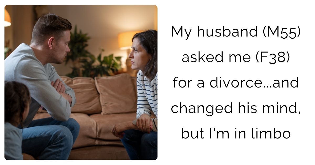 My husband (M55) asked me (F38) for a divorce…and changed his mind, but I’m in l**bo?