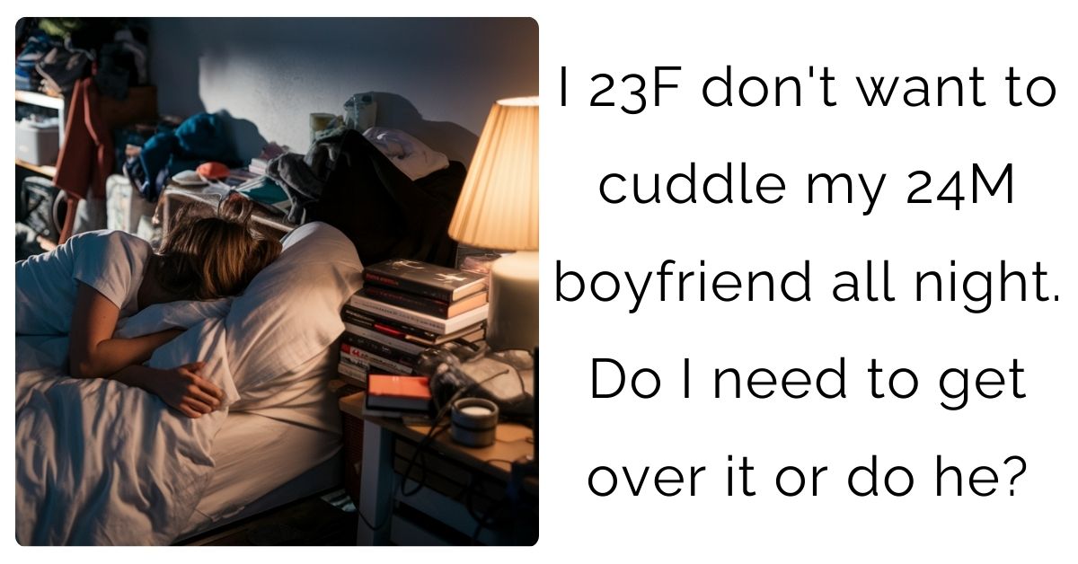 I 23F don’t want to cuddle my 24M boyfriend all night. Do I need to get over it or do he?