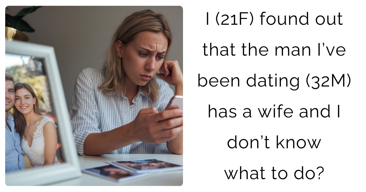 I (21F) found out that the man I’ve been dating (32M) has a wife and I don’t know what to do?