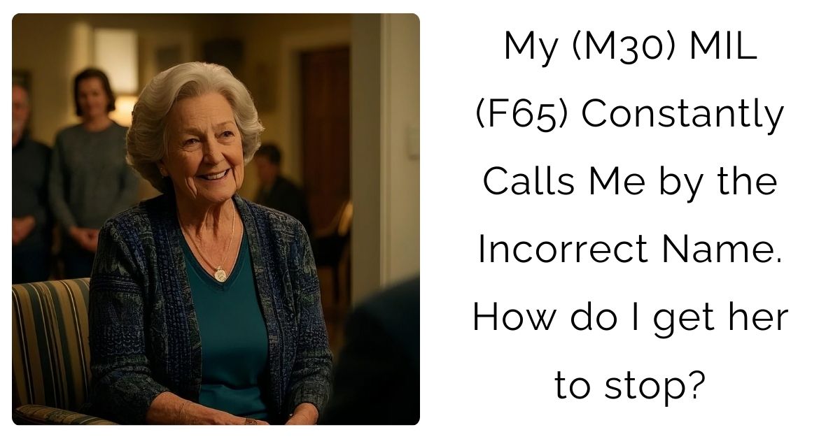 My (M30) MIL (F65) Constantly Calls Me by the Incorrect Name. How do I get her to stop?
