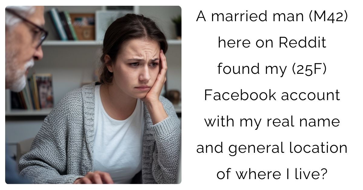 A married man (M42) here on Reddit found my (25F) Facebook account with my real name and general location of where I live?