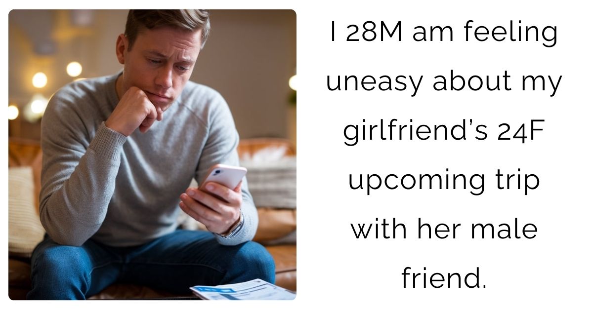 I 28M am feeling uneasy about my girlfriend’s 24F upcoming trip with her male friend.
