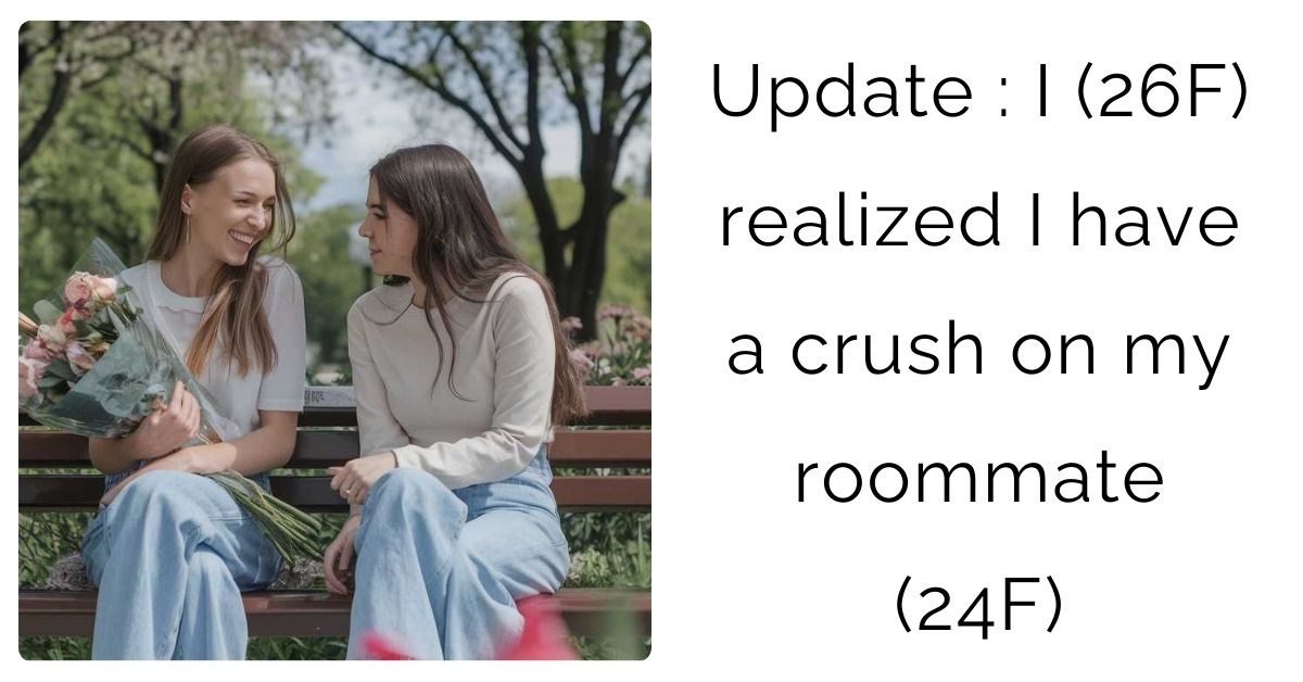 Update : I (26F) realized I have a crush on my roommate (24F)?
