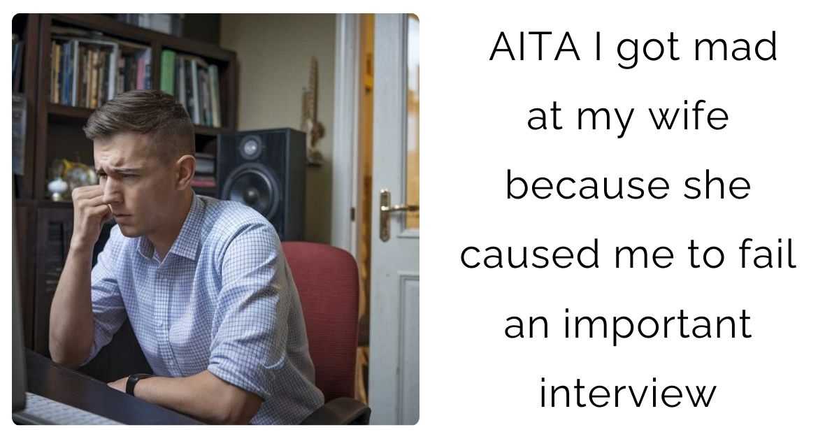 AITA I got mad at my wife because she caused me to fail an important interview