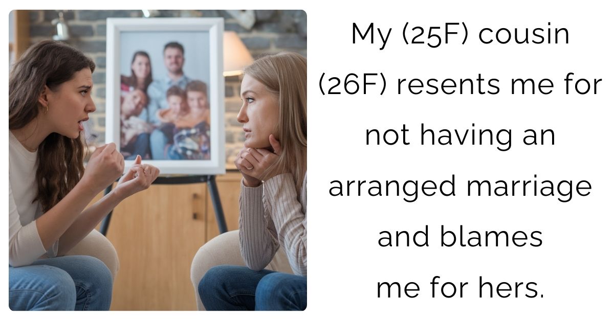 My (25F) cousin (26F) resents me for not having an arranged marriage and blames me for hers.