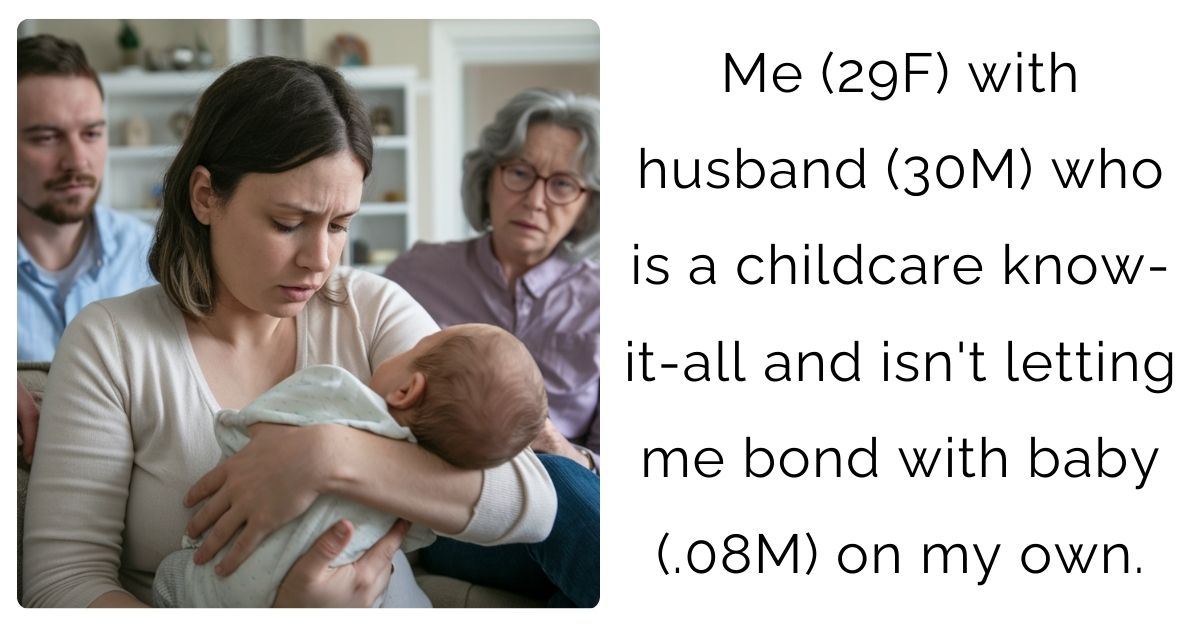 Me (29F) with husband (30M) who is a childcare know-it-all and isn’t letting me bond with baby (.08M) on my own.